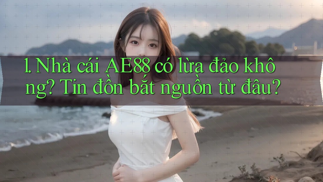 1. Nhà cái AE88 có lừa đảo không? Tin đồn bắt nguồn từ đâu? 1. Nhà cái AE88 có lừa đảo không? Tin đồn bắt nguồn từ đâu?