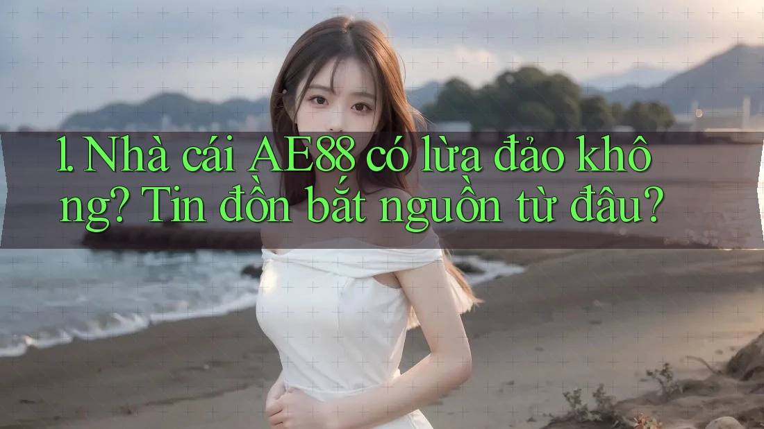 1. Nhà cái AE88 có lừa đảo không? Tin đồn bắt nguồn từ đâu? 1. Nhà cái AE88 có lừa đảo không? Tin đồn bắt nguồn từ đâu?