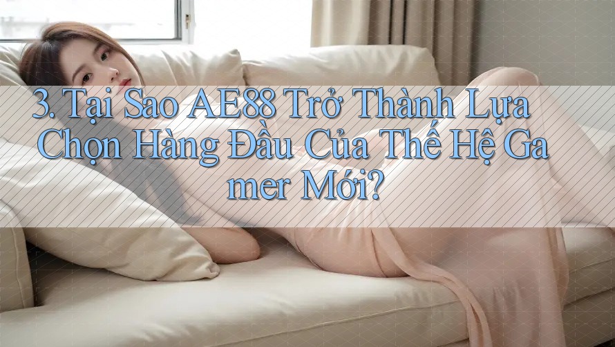 3. Tại Sao AE88 Trở Thành Lựa Chọn Hàng Đầu Của Thế Hệ Gamer Mới? 3. Tại Sao AE88 Trở Thành Lựa Chọn Hàng Đầu Của Thế Hệ Gamer Mới?