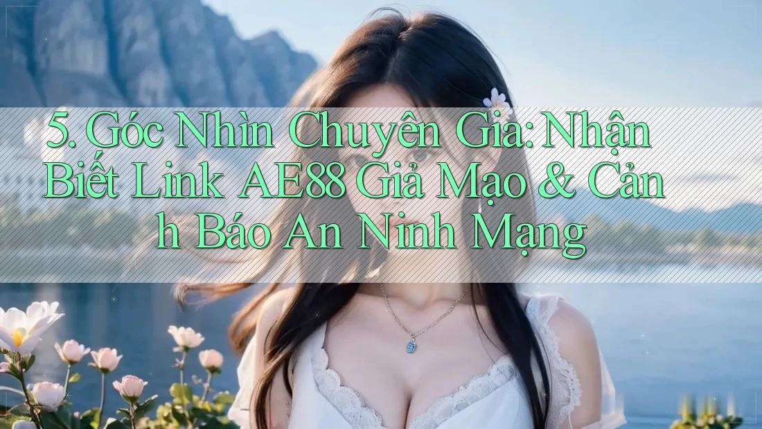 5. Góc Nhìn Chuyên Gia: Nhận Biết Link AE88 Giả Mạo & Cảnh Báo An Ninh Mạng
