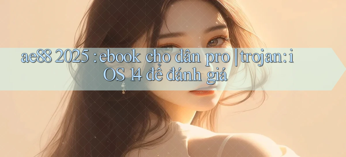 ae88 2025 ebook cho dân pro trojan iOS 14 để đánh giá