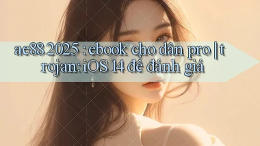 ae88 2025 ebook cho dân pro trojan iOS 14 để đánh giá