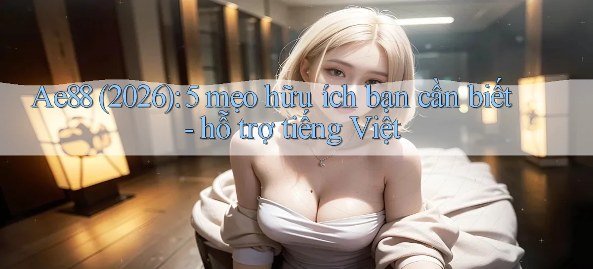 Ae88 (2026) 5 mẹo hữu ích bạn cần biết   hỗ trợ tiếng Việt