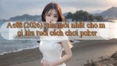 Ae88 (2026) tin mới nhất cho mọi lứa tuổi cách chơi poker