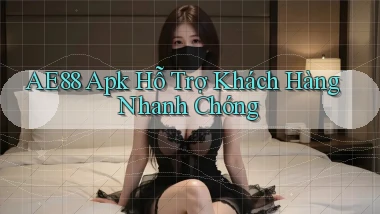 ae88  apk hỗ trợ khách hàng nhanh chóng