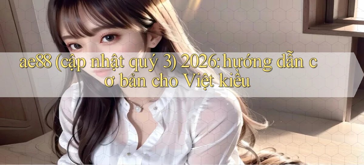 ae88 (cập nhật quý 3) 2026 hướng dẫn cơ bản cho Việt kiều