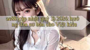 ae88 (cập nhật quý 3) 2026 hướng dẫn cơ bản cho Việt kiều