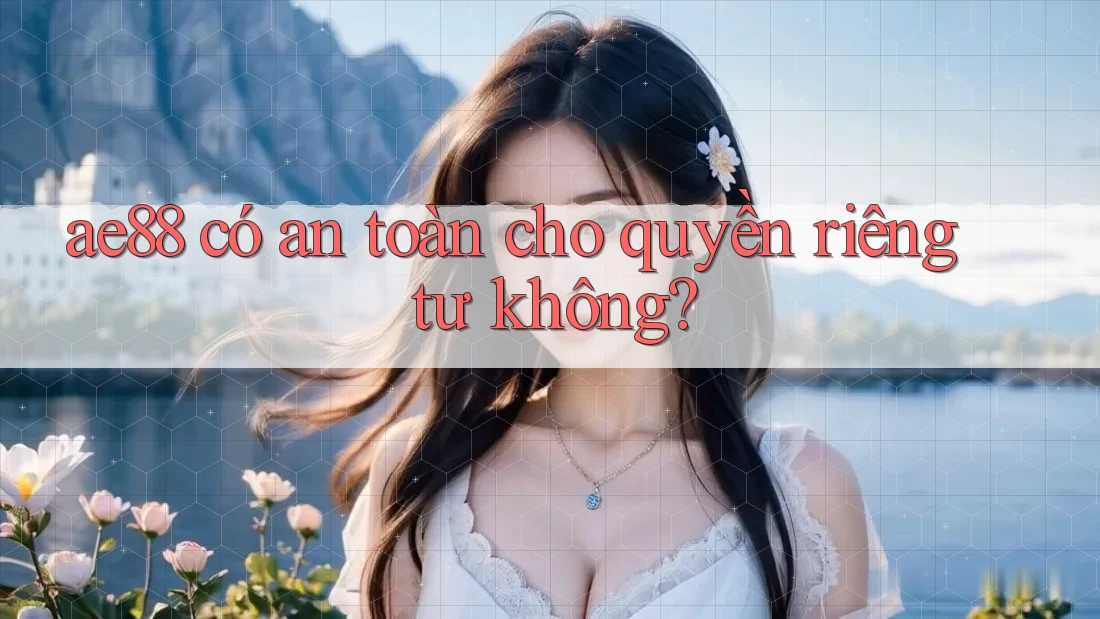 ae88 có an toàn cho quyền riêng tư không?