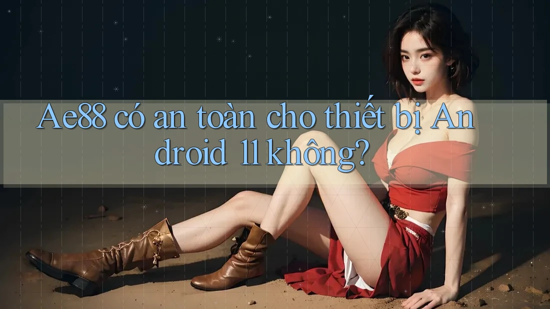 Ae88 có an toàn cho thiết bị Android 11 không? Ae88 có an toàn cho thiết bị Android 11 không?