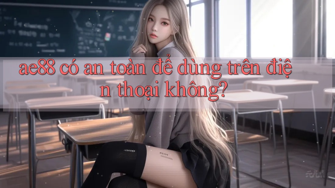 ae88 có an toàn để dùng trên điện thoại không? ae88 có an toàn để dùng trên điện thoại không?