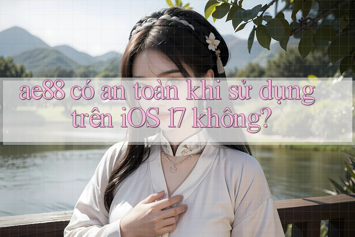 ae88 có an toàn khi sử dụng trên iOS 17 không? ae88 có an toàn khi sử dụng trên iOS 17 không?