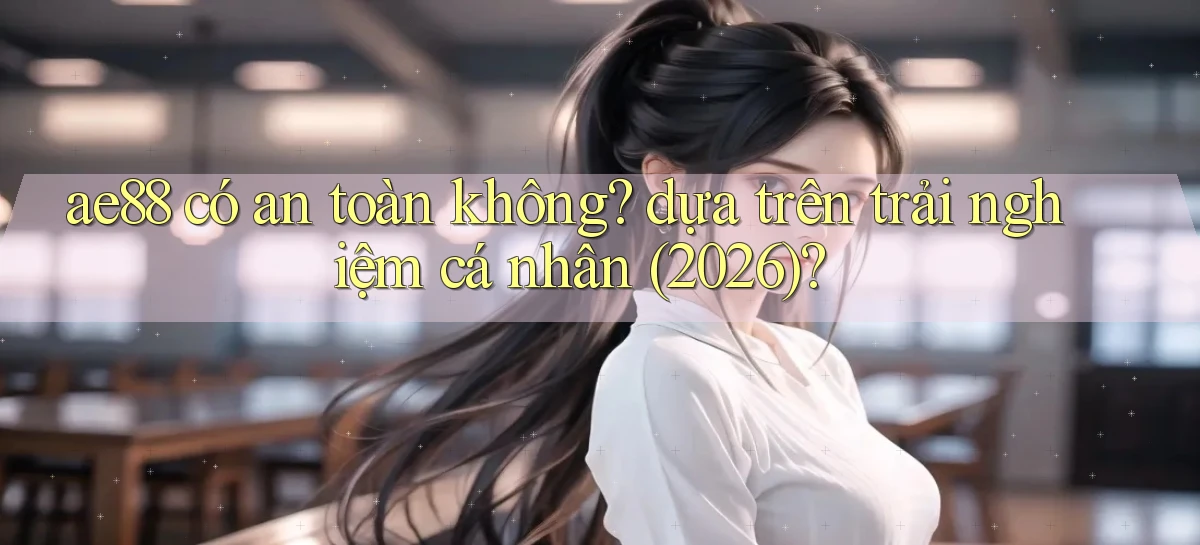 ae88 có an toàn không dựa trên trải nghiệm cá nhân (2026)