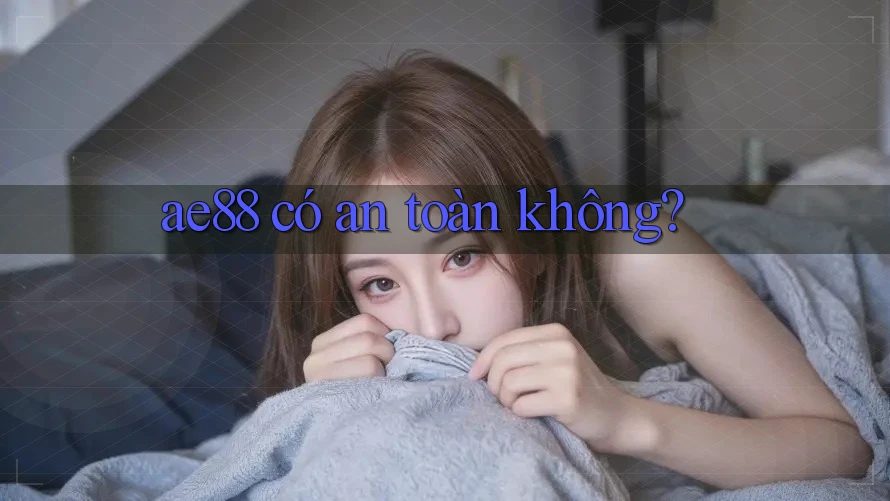Ae88 có an toàn không? Ae88 có an toàn không?