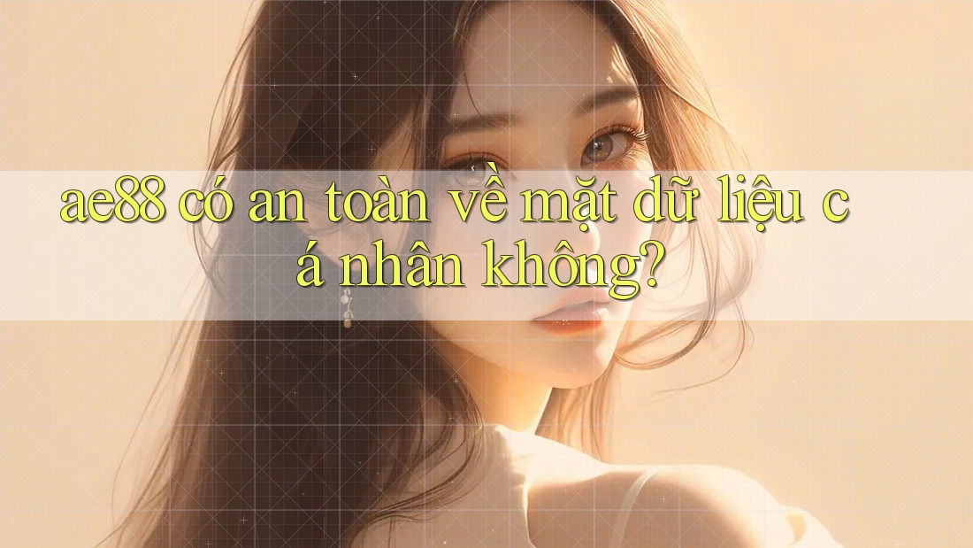 ae88 có an toàn về mặt dữ liệu cá nhân không? ae88 có an toàn về mặt dữ liệu cá nhân không?