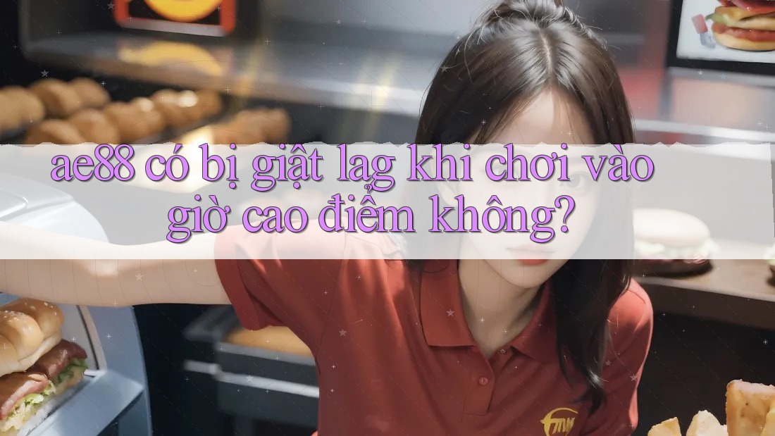 ae88 có bị giật lag khi chơi vào giờ cao điểm không? ae88 có bị giật lag khi chơi vào giờ cao điểm không?