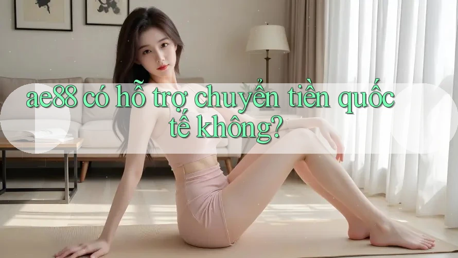 ae88 có hỗ trợ chuyển tiền quốc tế không? ae88 có hỗ trợ chuyển tiền quốc tế không?