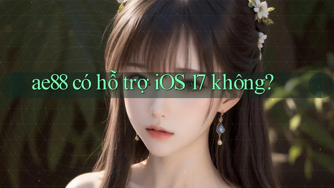 ae88 có hỗ trợ iOS 17 không? ae88 có hỗ trợ iOS 17 không?