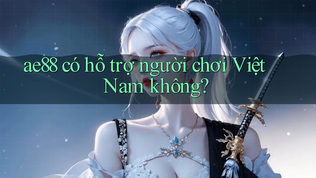 ae88 có hỗ trợ người chơi Việt Nam không? ae88 có hỗ trợ người chơi Việt Nam không?