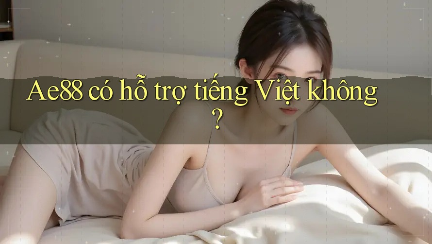 Ae88 có hỗ trợ tiếng Việt không? Ae88 có hỗ trợ tiếng Việt không?