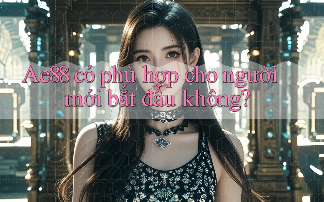 ae88 có phù hợp cho người mới bắt đầu không? ae88 có phù hợp cho người mới bắt đầu không?