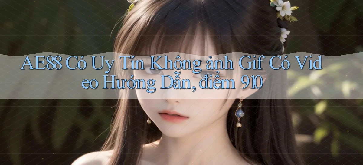 Ae88 có uy tín không ảnh gif có video hướng dẫn, điểm 910