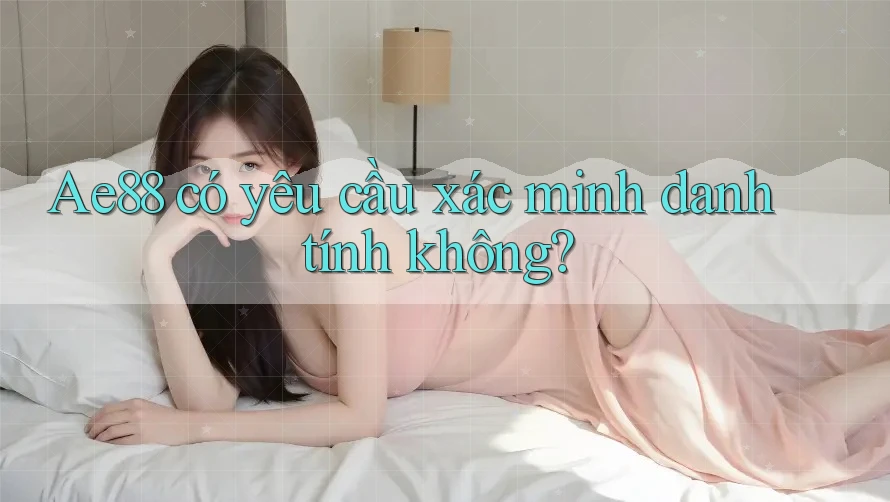 ae88 có yêu cầu xác minh danh tính không?