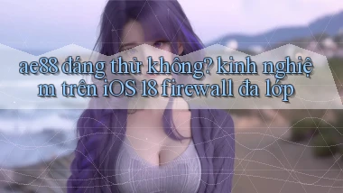 ae88 đáng thử không kinh nghiệm trên iOS 18 firewall đa lớp