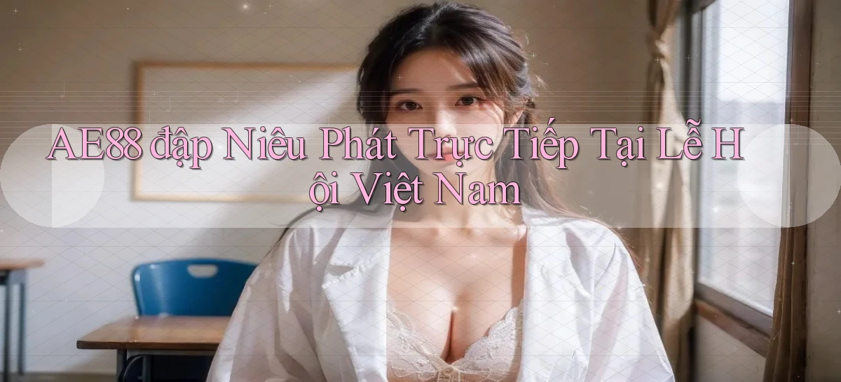ae88  đập niêu phát trực tiếp tại lễ hội việt nam
