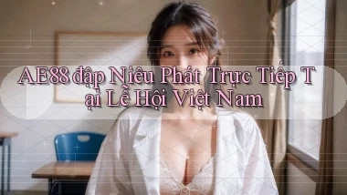 ae88  đập niêu phát trực tiếp tại lễ hội việt nam