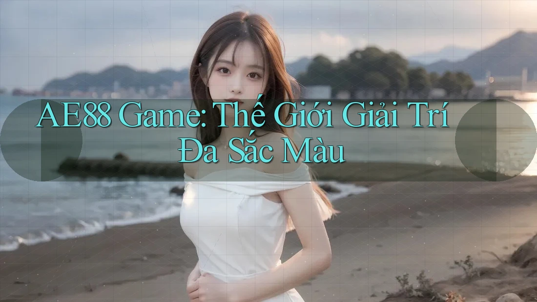 AE88 Game: Thế Giới Giải Trí Đa Sắc Màu AE88 Game: Thế Giới Giải Trí Đa Sắc Màu