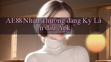 ae88  nhận thưởng đăng ký lần đầu apk