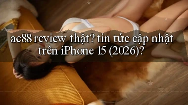 ae88 review thật tin tức cập nhật trên iPhone 15 (2026)