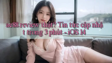 ae88 review thật tin tức cập nhật trong 3 phút   iOS 14