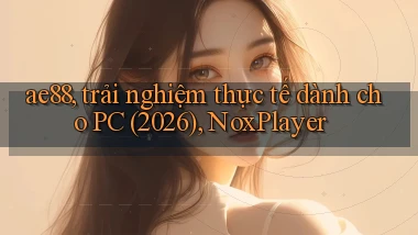 ae88, trải nghiệm thực tế dành cho PC (2026), NoxPlayer