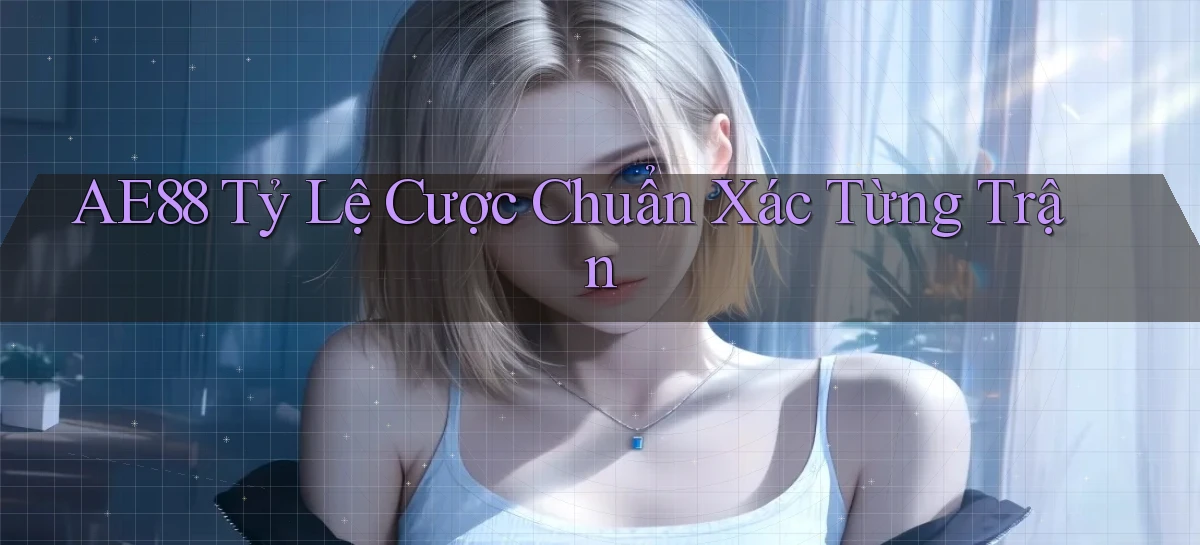 ae88  tỷ lệ cược chuẩn xác từng trận