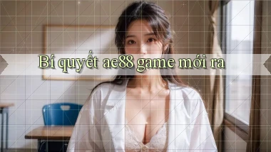 Bí quyết ae88 game mới ra