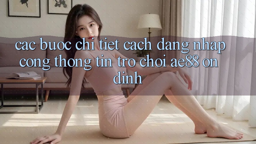 Các bước Chi Tiết Cách Đăng Nhập Cổng thông tin Trò chơi AE88 Ổn định