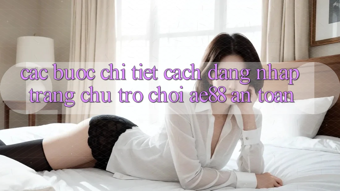 Các bước Chi Tiết Cách Đăng Nhập Trang chủ Trò chơi AE88 An Toàn
