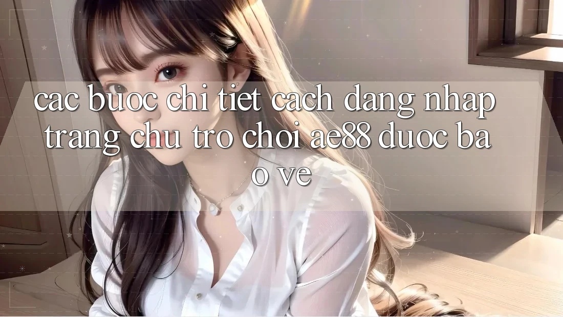 Các bước Chi Tiết Cách Đăng Nhập Trang chủ Trò chơi AE88 Được bảo vệ Các bước Chi Tiết Cách Đăng Nhập Trang chủ Trò chơi AE88 Được bảo vệ