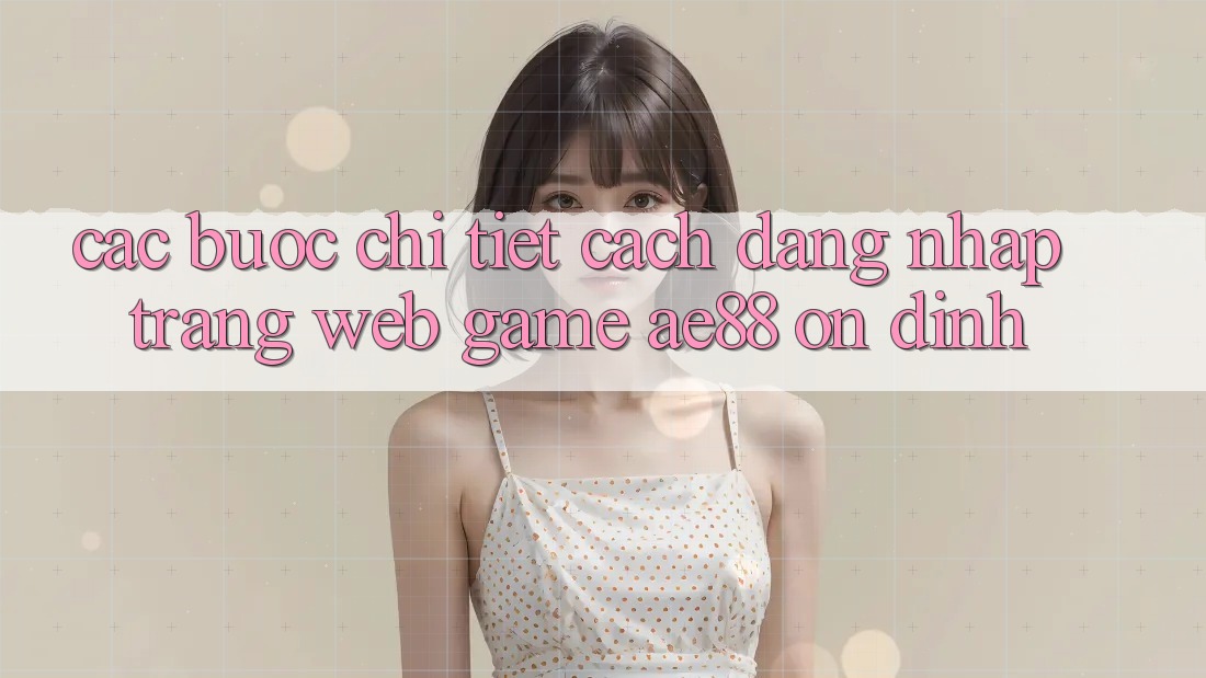 Các bước Chi Tiết Cách Đăng Nhập Trang web Game AE88 Ổn định Các bước Chi Tiết Cách Đăng Nhập Trang web Game AE88 Ổn định