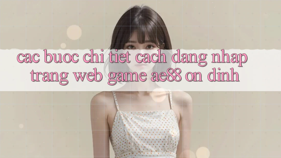 Các bước Chi Tiết Cách Đăng Nhập Trang web Game AE88 Ổn định Các bước Chi Tiết Cách Đăng Nhập Trang web Game AE88 Ổn định