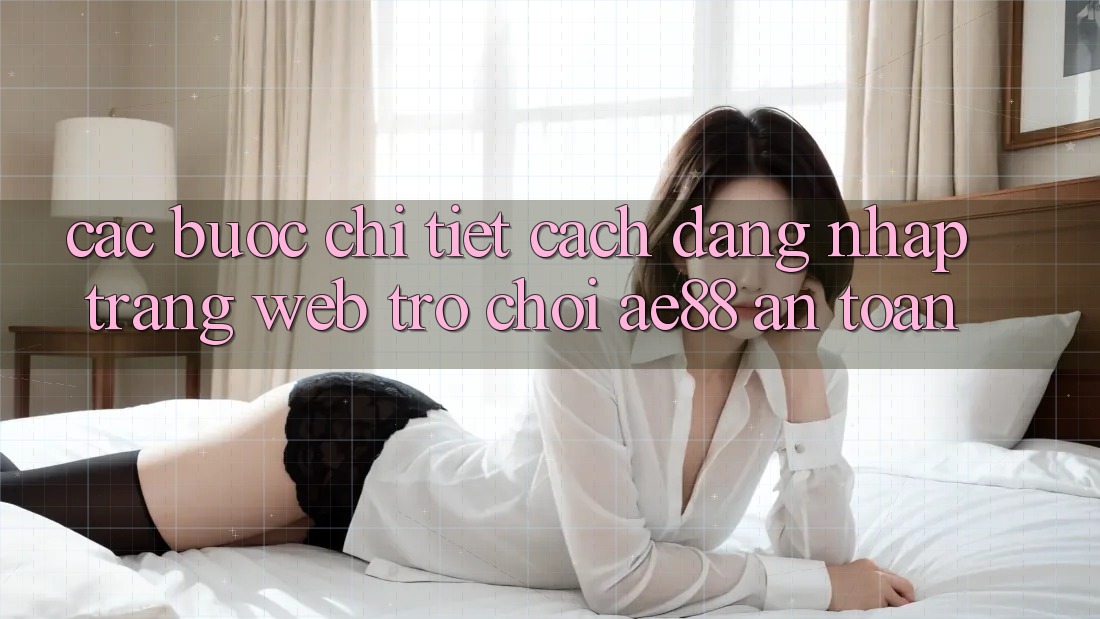 Các bước Chi Tiết Cách Đăng nhập Trang web Trò chơi AE88 An Toàn Các bước Chi Tiết Cách Đăng nhập Trang web Trò chơi AE88 An Toàn