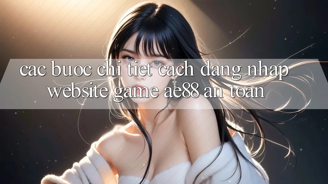 Các bước Chi Tiết Cách Đăng Nhập Website Game AE88 An Toàn Các bước Chi Tiết Cách Đăng Nhập Website Game AE88 An Toàn