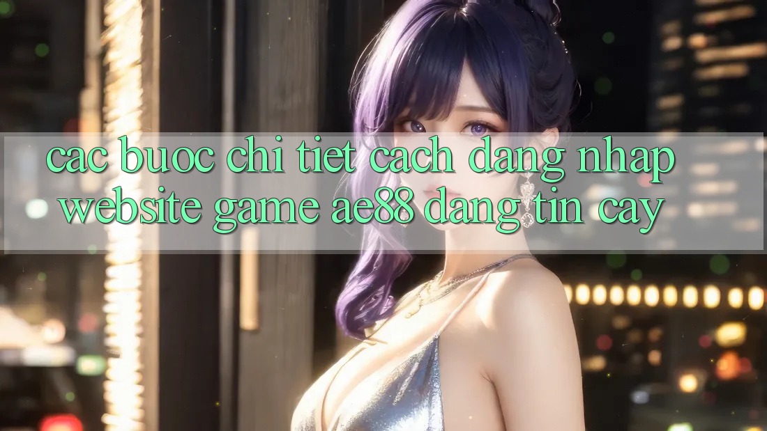 Các bước Chi Tiết Cách Đăng nhập Website Game AE88 Đáng tin cậy Các bước Chi Tiết Cách Đăng nhập Website Game AE88 Đáng tin cậy