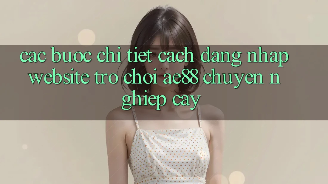 Các bước Chi Tiết Cách Đăng Nhập Website Trò chơi AE88 Chuyên nghiệp cậy Các bước Chi Tiết Cách Đăng Nhập Website Trò chơi AE88 Chuyên nghiệp cậy