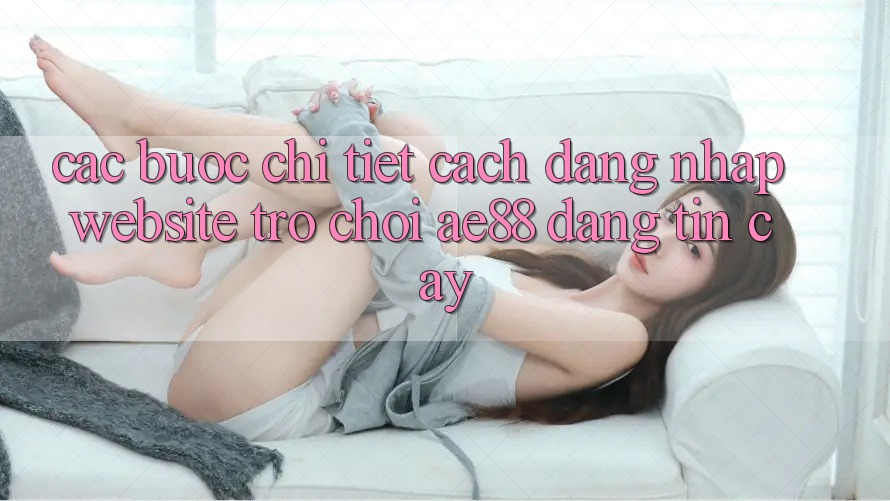 Các bước Chi Tiết Cách Đăng Nhập Website Trò chơi AE88 Đáng tin cậy