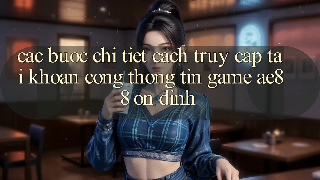 Các bước Chi Tiết Cách Truy cập tài khoản Cổng thông tin Game AE88 Ổn định