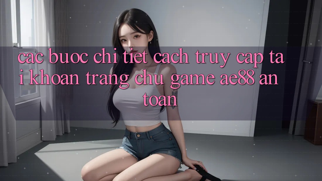 Các bước Chi Tiết Cách Truy cập tài khoản Trang chủ Game AE88 An Toàn Các bước Chi Tiết Cách Truy cập tài khoản Trang chủ Game AE88 An Toàn