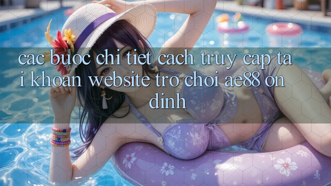 Các bước Chi Tiết Cách Truy cập tài khoản Website Trò chơi AE88 Ổn định Các bước Chi Tiết Cách Truy cập tài khoản Website Trò chơi AE88 Ổn định
