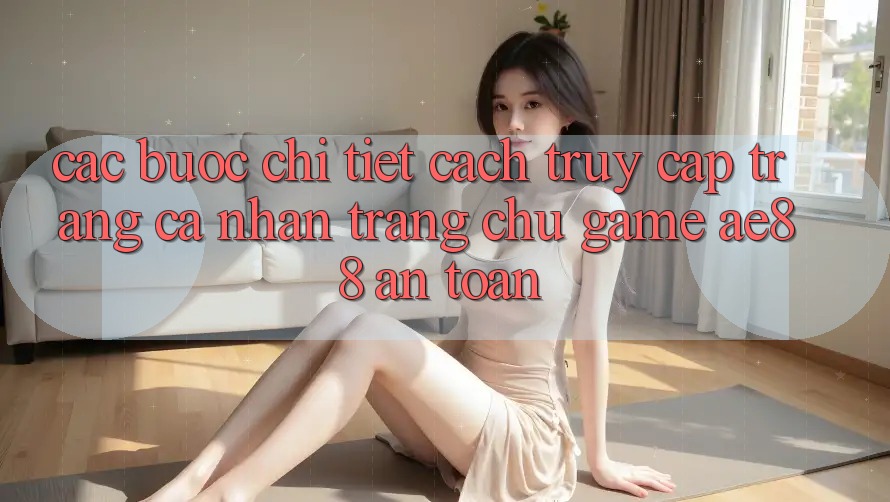 Các bước Chi Tiết Cách Truy cập trang cá nhân Trang chủ Game AE88 An Toàn Các bước Chi Tiết Cách Truy cập trang cá nhân Trang chủ Game AE88 An Toàn